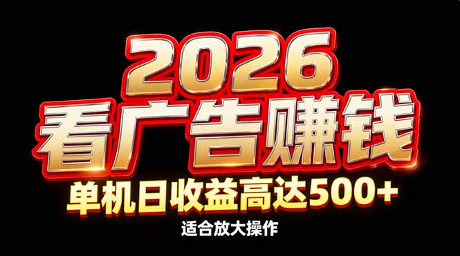 2026隐藏蓝海：看广告赚钱效率升级，单机日收益高达500+，适合放大操作-极速搞钱指南