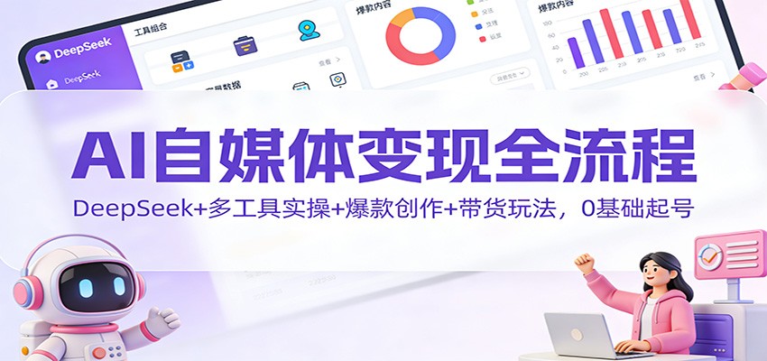 AI自媒体变现全流程：DeepSeek+多工具实操+爆款创作+带货玩法，0基础起号-极速搞钱指南