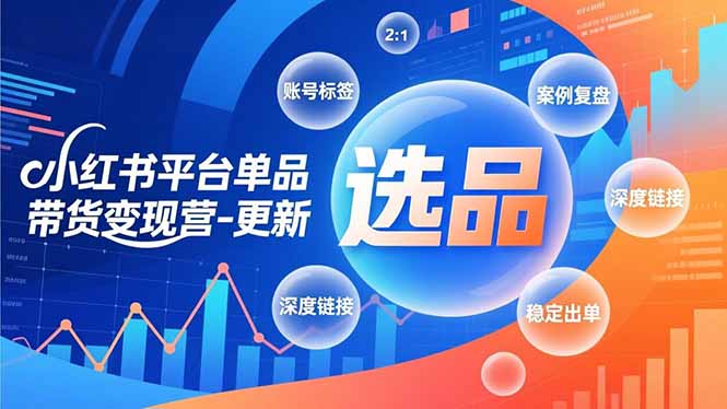 小红书平台单品带货变现营-更新，极致选品、账号标签、案例复盘，深度链接，快速启动稳定出单-极速搞钱指南