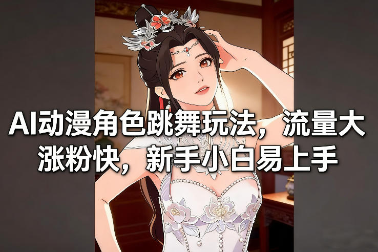 AI动漫角色跳舞玩法，流量大涨粉快，新手小白易上手-极速搞钱指南