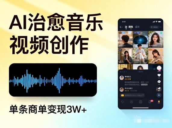 AI做治愈音乐视频，多平台投稿，单条商单变现3W+-极速搞钱指南