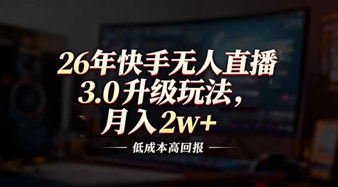26年快手无人直播3.0升级玩法，低成本高回报，月入2w+-极速搞钱指南