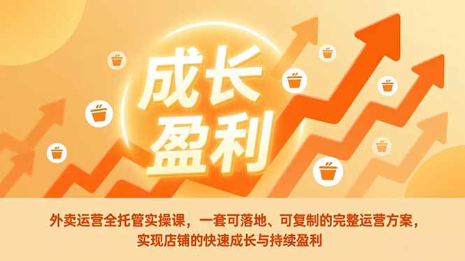 外卖运营全托管实操课，一套可落地、可复制的完整运营方案，实现店铺的快速成长与持续盈利-极速搞钱指南