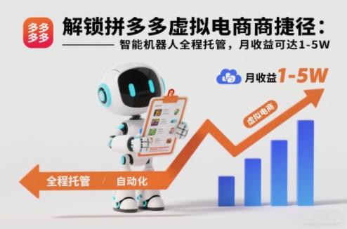 解锁拼多多虚拟电商捷径：智能机器人全程托管，月收益可达1-5W【揭秘】-极速搞钱指南