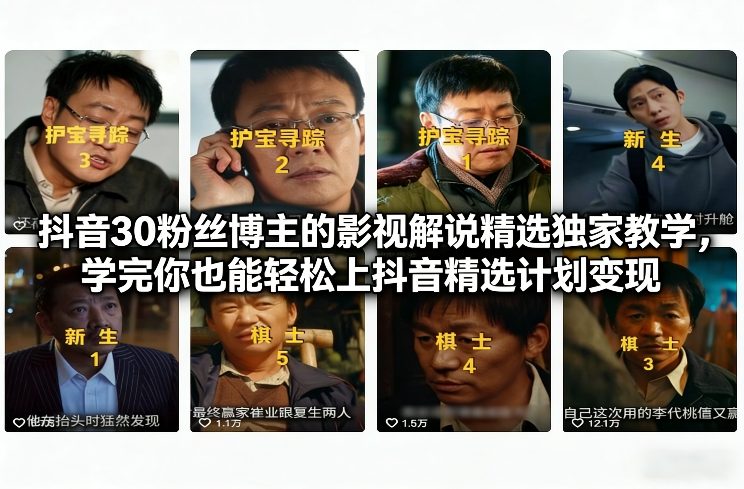 抖音30粉丝博主的影视解说精选独家教学，学完你也能轻松上抖音精选计划变现-极速搞钱指南