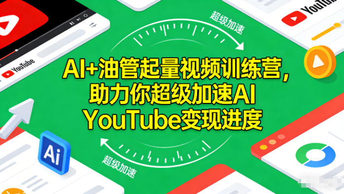 AI+油管起量视频训练营，助力你超级加速AI YouTube变现进度-极速搞钱指南