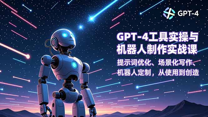 GPT-4工具实操与机器人制作实战课：提示词优化、场景化写作、机器人定制，从使用到创造-极速搞钱指南