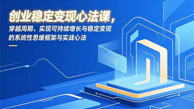创业稳定变现心法课，穿越周期、实现可持续增长与稳定变现的系统性思维框架与实战心法-极速搞钱指南