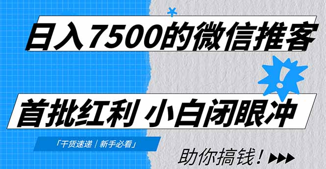 日入7500的微信推客，首批红利，自用省钱、分享赚钱，0门槛小白闭眼冲！-极速搞钱指南