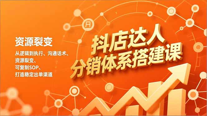 抖店达人分销体系搭建课，从逻辑到执行、沟通话术、资源裂变，可复制SOP，打造稳定出单渠道-极速搞钱指南