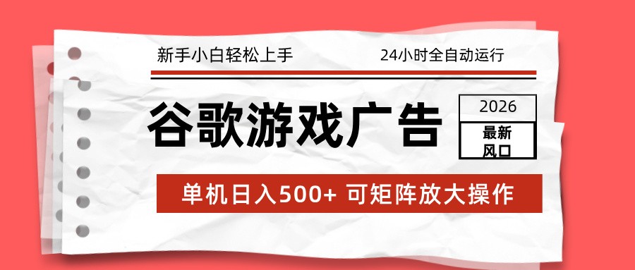 2026最新谷歌游戏广告 单机日入500+ 24小时全自动运行，新手小白轻松玩转-极速搞钱指南
