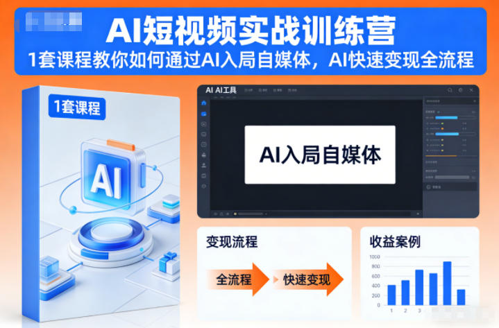 AI短视频实战训练营，1套课程教你如何通过AI入局自媒体，AI快速变现全流程-极速搞钱指南