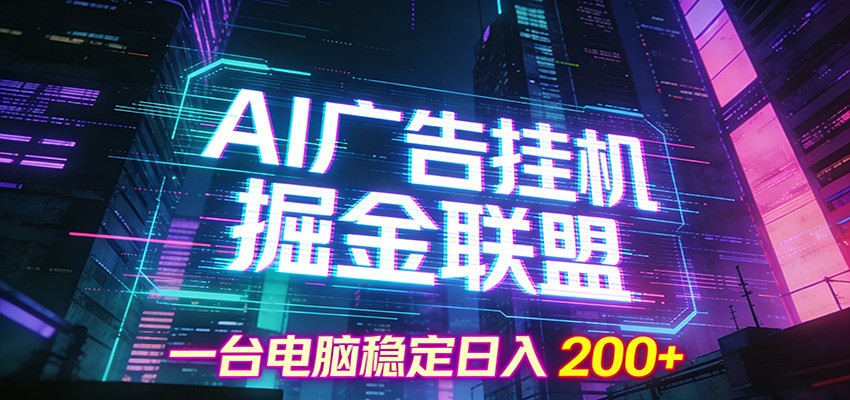 AI广告挂机掘金联盟项目，一台电脑稳定日入200+-极速搞钱指南