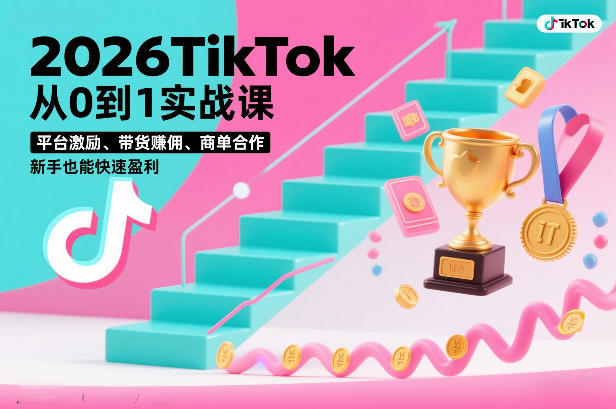 2026TikTok从0到1实战课，平台激励、带货賺佣、商单合作，新手也能快速盈利(3天直播课)-极速搞钱指南