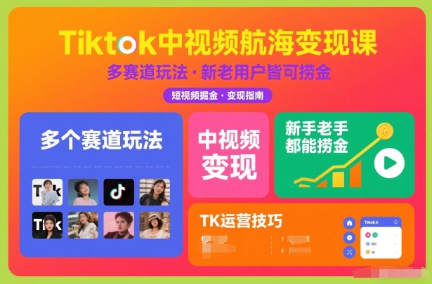Tiktok中视频航海变现课，多个赛道玩法，新手老手都能在TK中视频捞金-极速搞钱指南