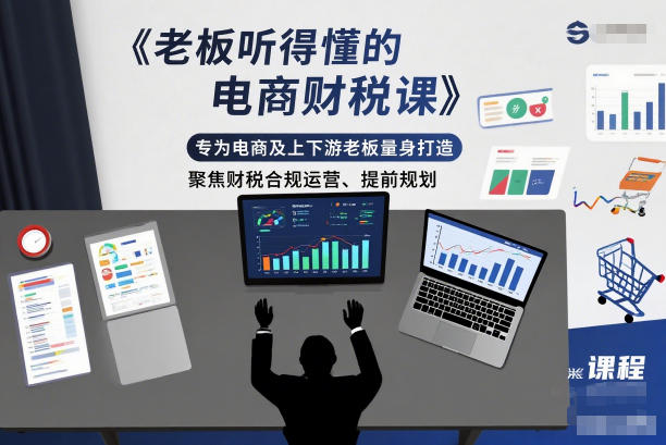 老板听得懂的电商财税课，专为电商及上下游老板量身打造，聚焦财税合规运营、提前规划-极速搞钱指南