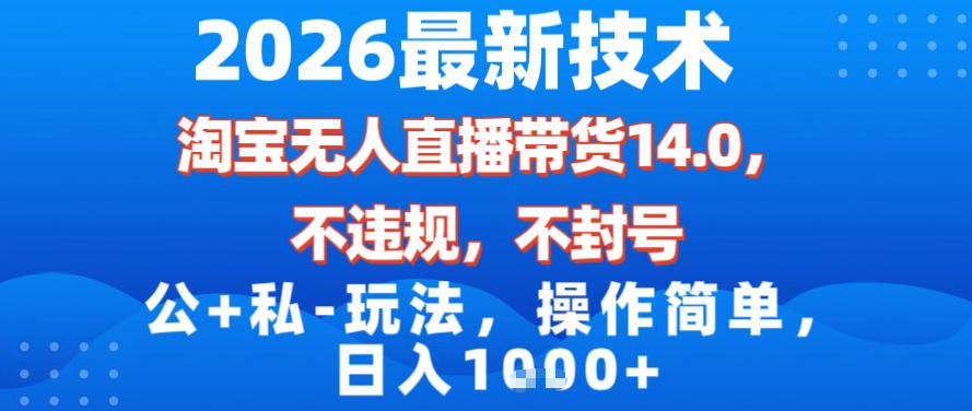 2026最新技术，淘宝无人直播带货14.0，不封号，不违规，公+私玩法，操作简单，日入1k【揭秘】-极速搞钱指南