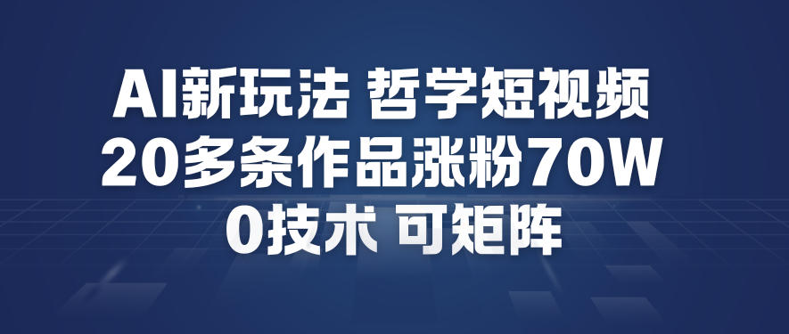 AI新玩法哲学短视频制作教学，20多条作品涨粉70W，0成本赛道，可矩阵-极速搞钱指南