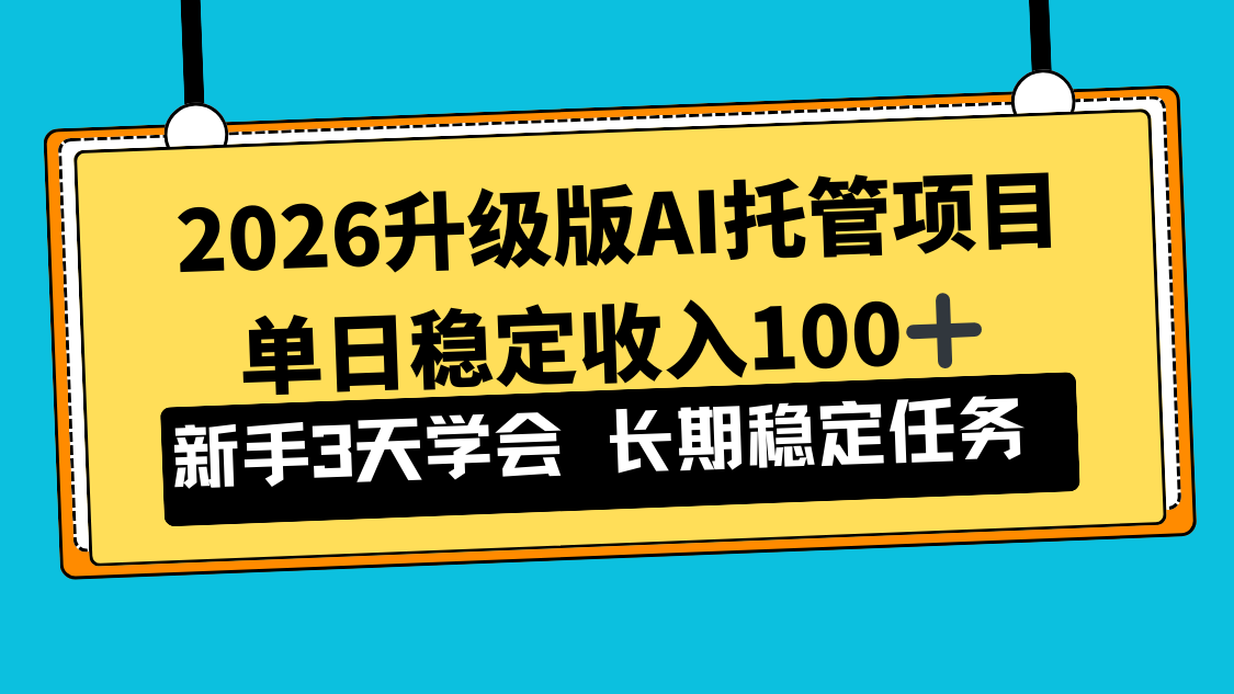2026升级版Ai托管项目，单日稳定收入100+，新手小白3天学会-极速搞钱指南