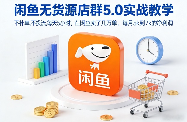 闲鱼无货源店群5.0实战教学，不补单，不投流，每天5小时，在闲鱼卖了几万单，每月5k到7k的净利润-极速搞钱指南