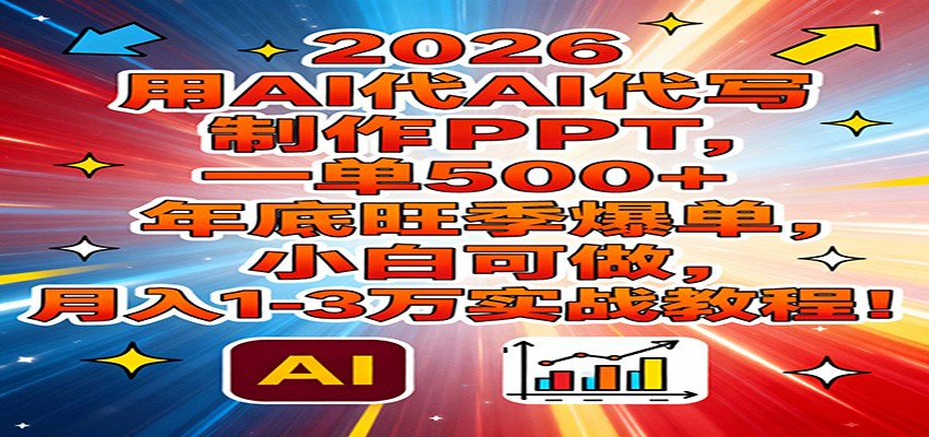 2026用AI代写制作PPT，一单500+，年底旺季爆单，小白可做，月入1-3万实战教程-极速搞钱指南
