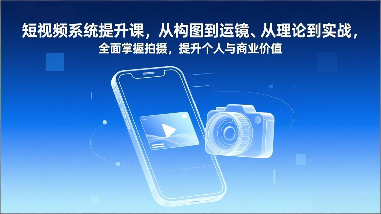 短视频系统提升课，从构图到运镜、从理论到实战，全面掌握拍摄，提升个人与商业价值-极速搞钱指南