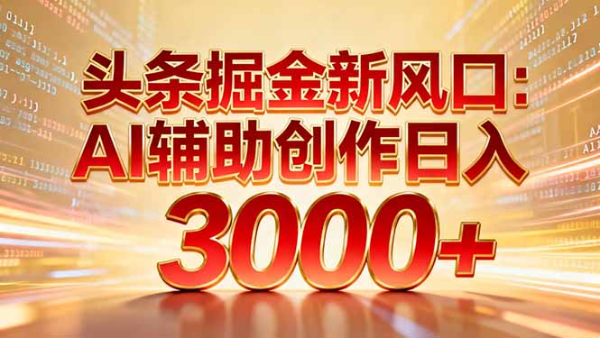 头条掘金新风口：AI辅助创作日入3000+，矩阵玩法当天启动隔天见效-极速搞钱指南