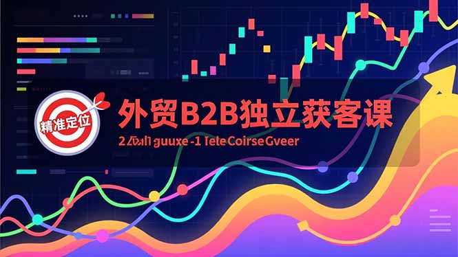 外贸B2B独立获客课，Facebook主页搭建、消息互动广告、精准定位，打造高询盘系统-极速搞钱指南