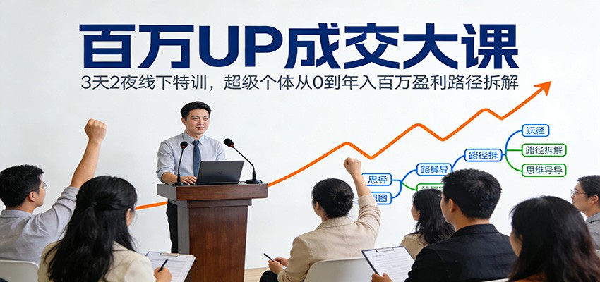 百万UP成交大课：3天2夜线下特训，超级个体从0到年入百万盈利路径拆解-极速搞钱指南