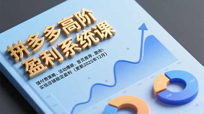 拼多多高阶盈利系统课，强付费策略、活动爆破、首页推荐，实现店铺稳定盈利(更新12月-极速搞钱指南