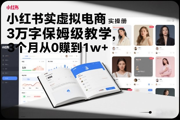 小红书虚拟电商实操手册，3万字保姆级教学，3个月从0賺到1w+-极速搞钱指南
