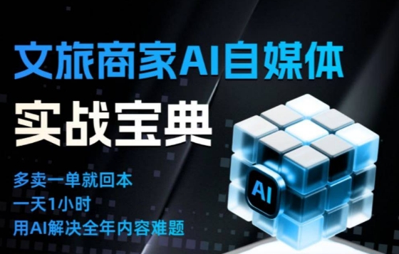 文旅商家AI自媒体实战课，告别无效内卷，用AI重塑文旅自媒体运营思维-极速搞钱指南