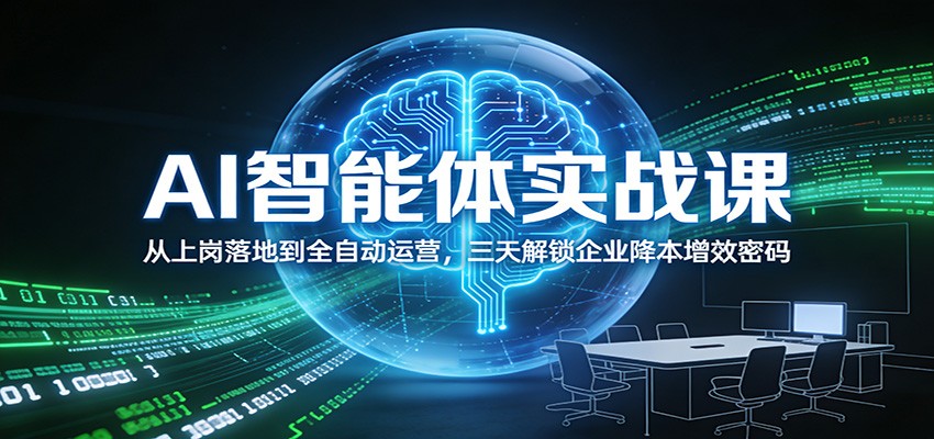 AI智能体实战课：从上岗落地到全自动运营，三天解锁企业降本增效密码-极速搞钱指南