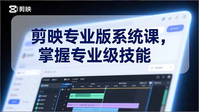 剪映专业版系统课，基础操作、高级技巧、电影调色、特效制作、AI应用/等等，掌握专业级技能-极速搞钱指南