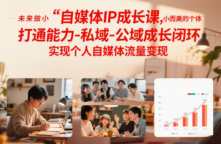 自媒体IP成长课，未来做小而美的个体，打通能力-私域-公域成长闭环，实现个人自媒体流量变现-极速搞钱指南
