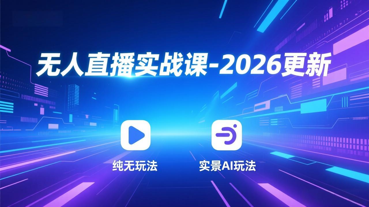 无人直播实战课-2026更新：纯无玩法、实景AI、真人玩法、绿幕玩法、真转无玩法、麒麟臂摇手等-极速搞钱指南