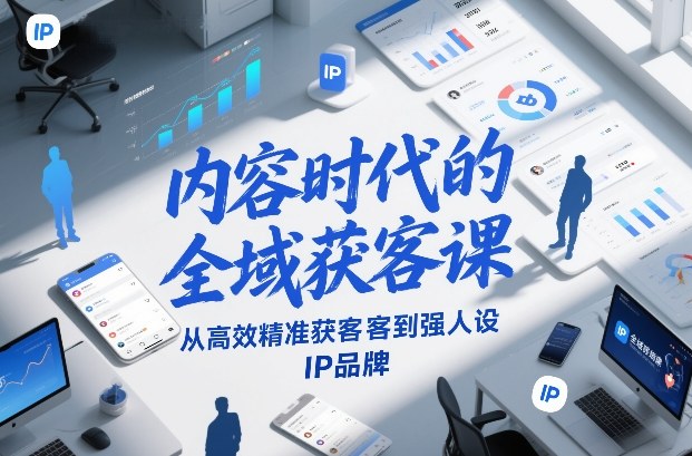 内容时代的全域获客课，从高效精准获客到强人设IP品牌-极速搞钱指南